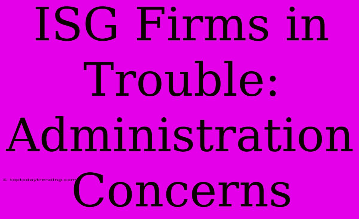 ISG Firms In Trouble: Administration Concerns