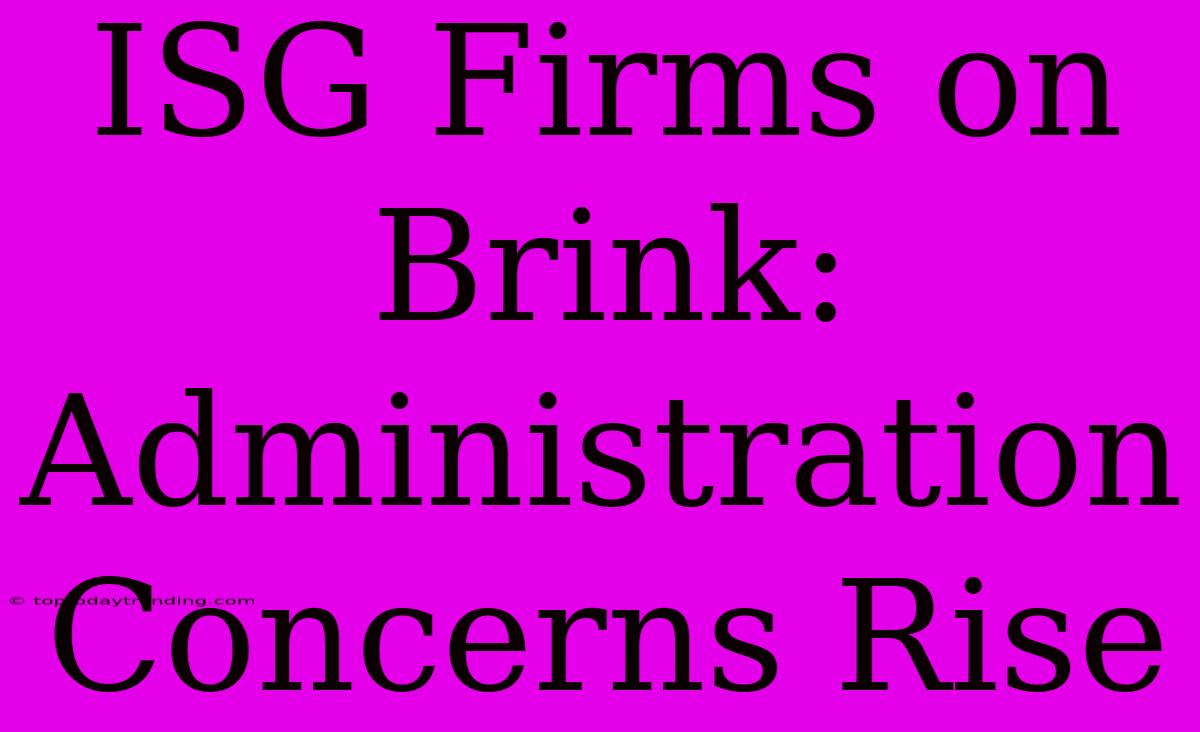 ISG Firms On Brink: Administration Concerns Rise