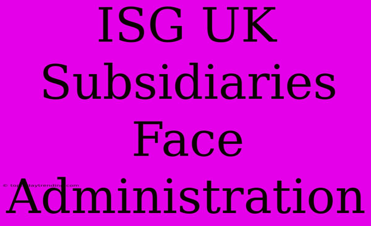 ISG UK Subsidiaries Face Administration