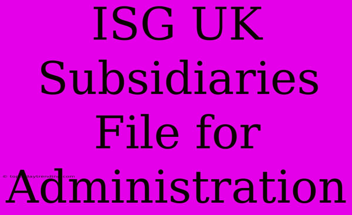 ISG UK Subsidiaries File For Administration