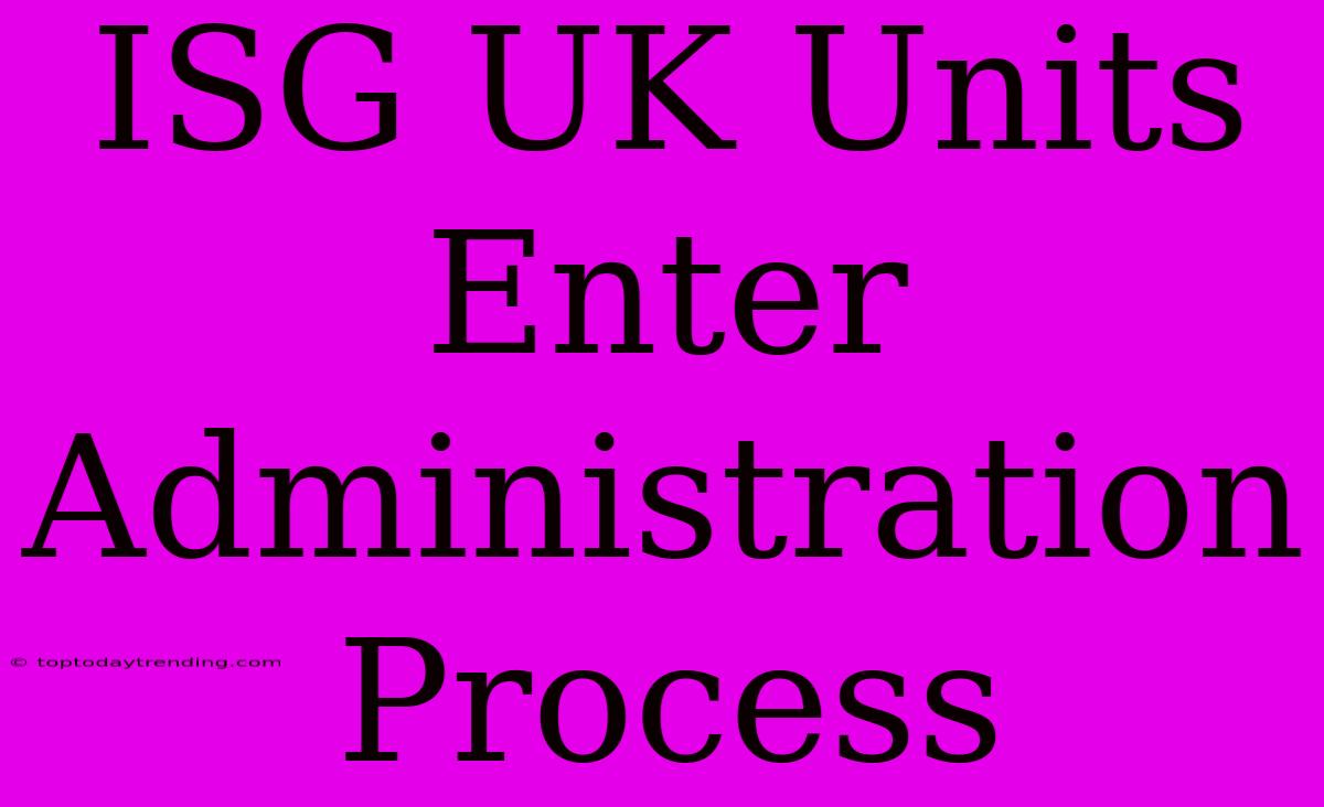 ISG UK Units Enter Administration Process