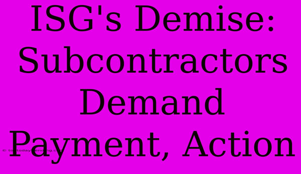 ISG's Demise: Subcontractors Demand Payment, Action