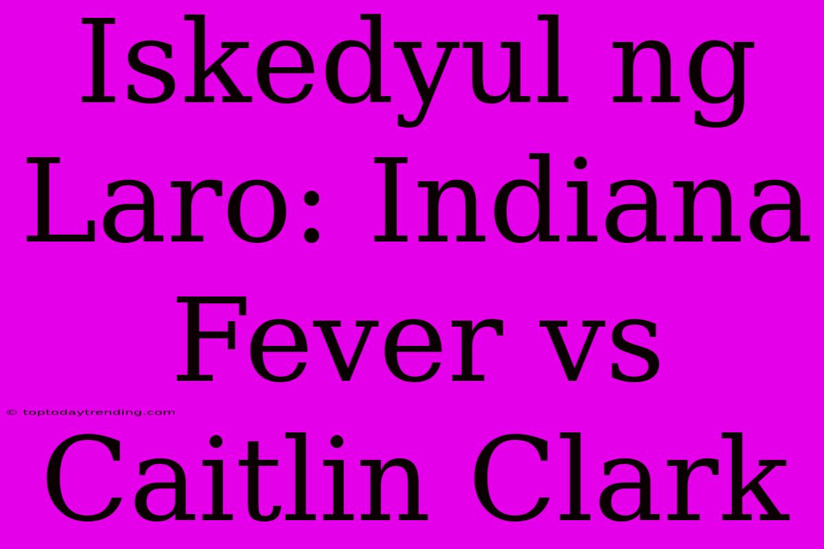 Iskedyul Ng Laro: Indiana Fever Vs Caitlin Clark