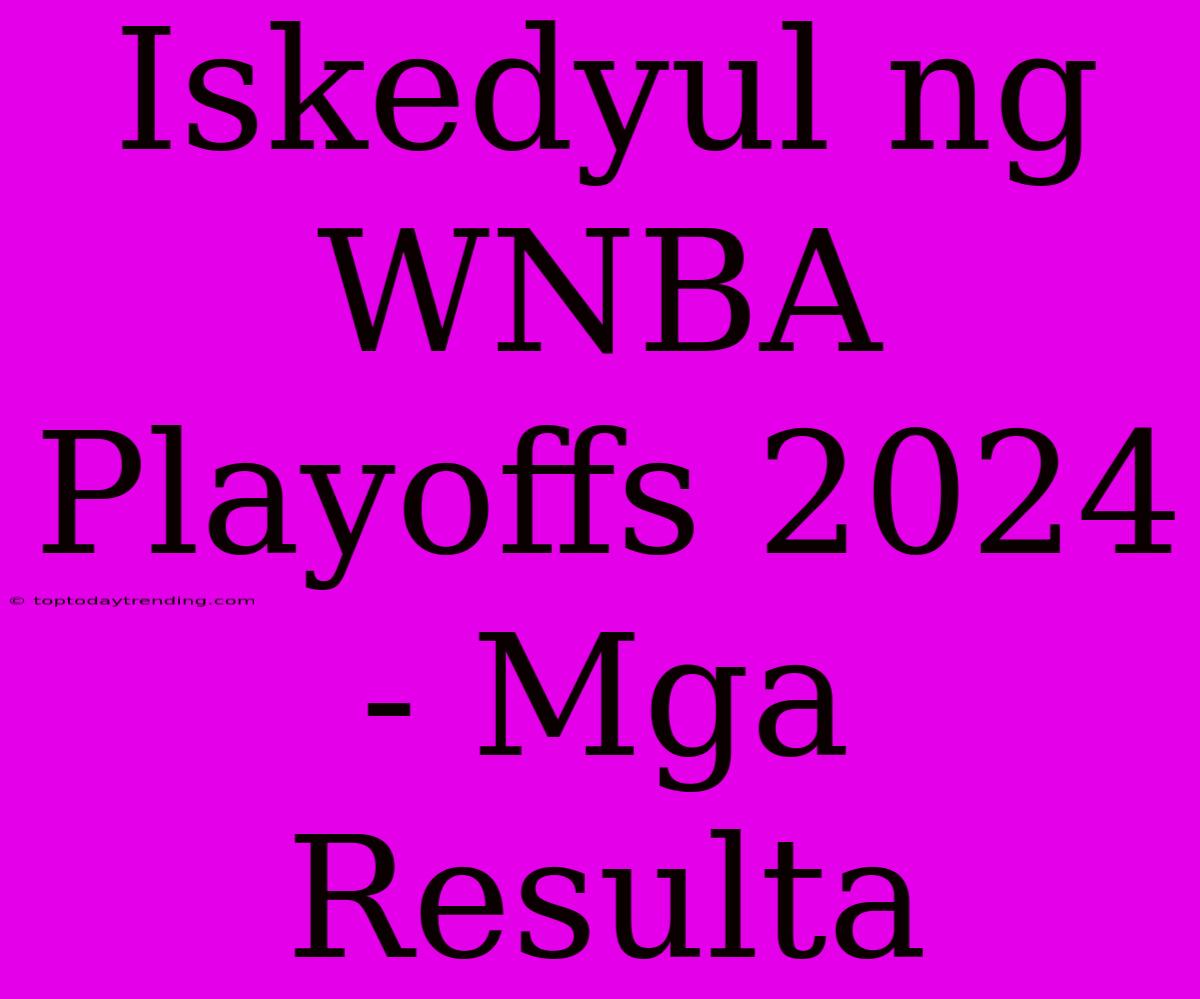 Iskedyul Ng WNBA Playoffs 2024 - Mga Resulta