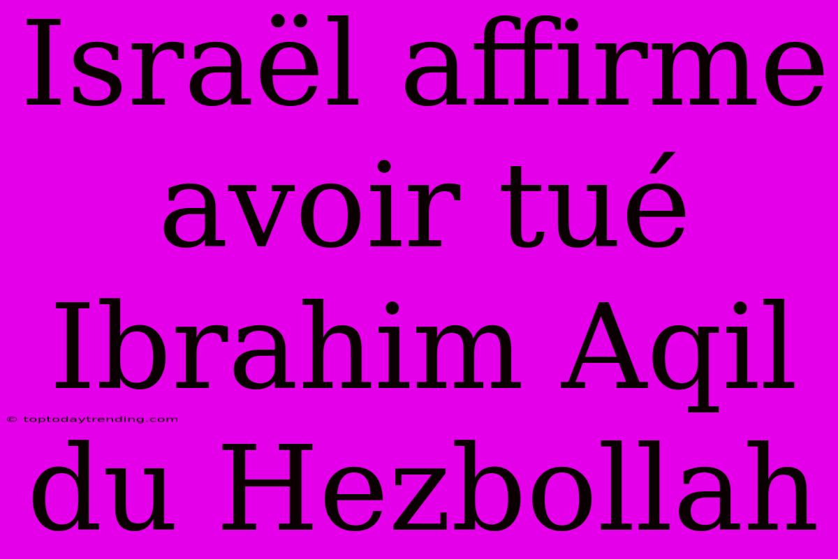 Israël Affirme Avoir Tué Ibrahim Aqil Du Hezbollah