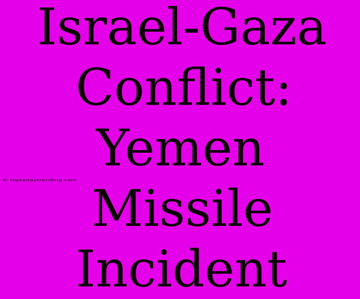 Israel-Gaza Conflict: Yemen Missile Incident