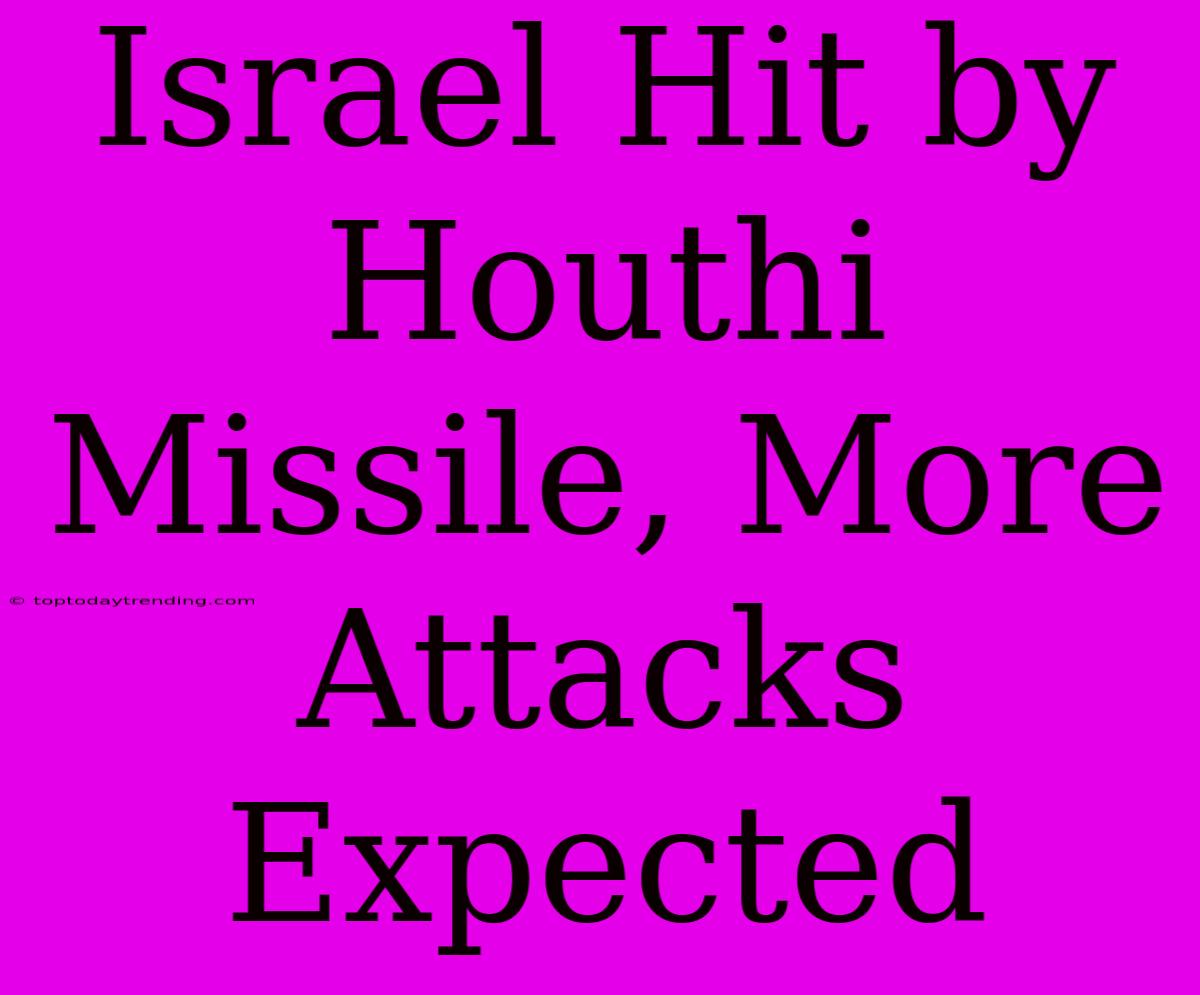 Israel Hit By Houthi Missile, More Attacks Expected