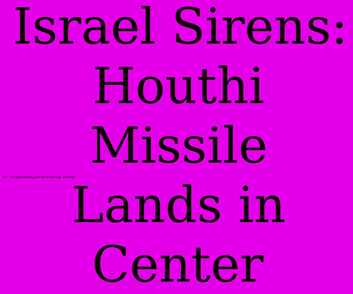 Israel Sirens: Houthi Missile Lands In Center