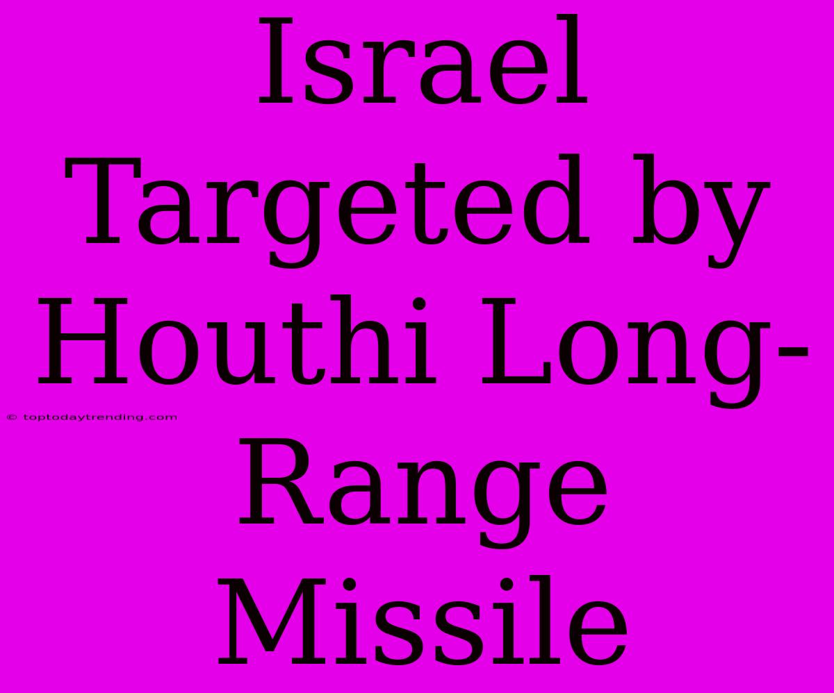 Israel Targeted By Houthi Long-Range Missile