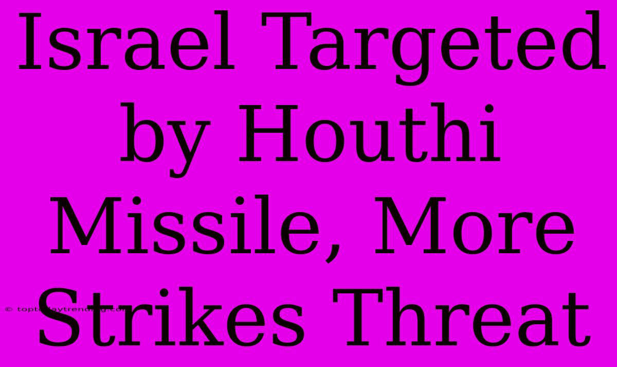 Israel Targeted By Houthi Missile, More Strikes Threat