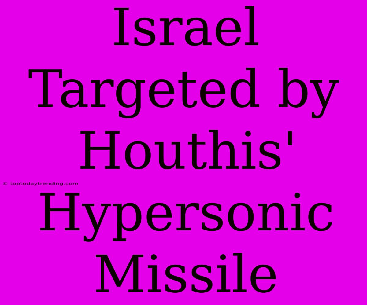 Israel Targeted By Houthis' Hypersonic Missile