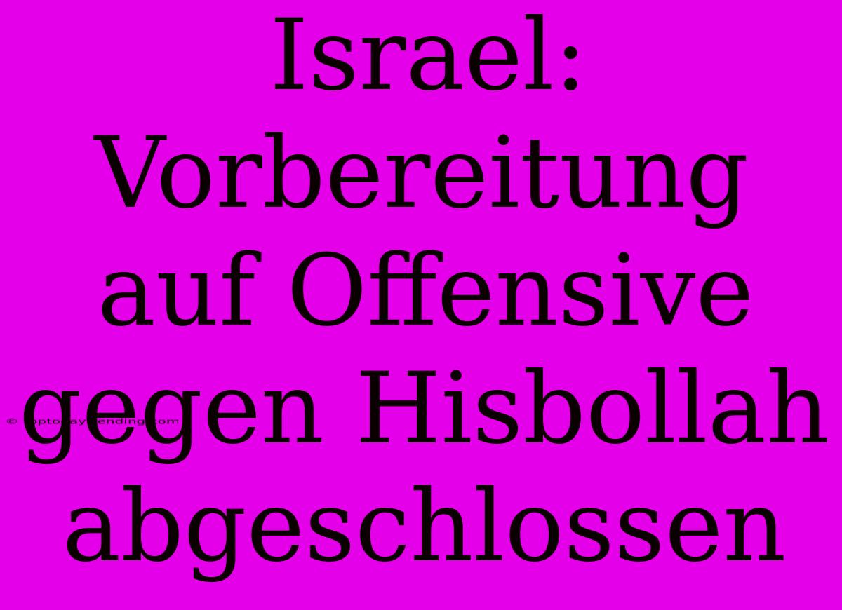 Israel: Vorbereitung Auf Offensive Gegen Hisbollah Abgeschlossen