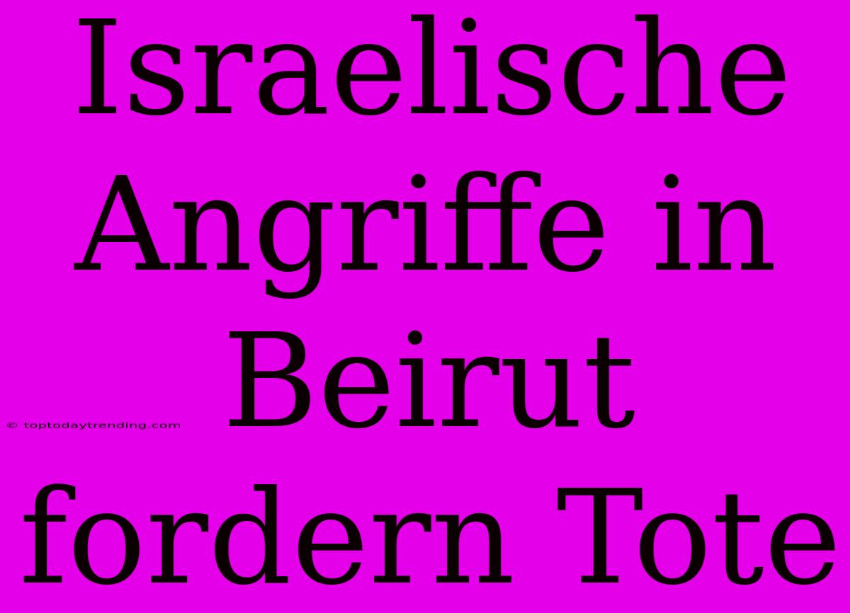 Israelische Angriffe In Beirut Fordern Tote