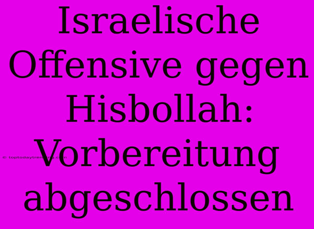 Israelische Offensive Gegen Hisbollah: Vorbereitung Abgeschlossen