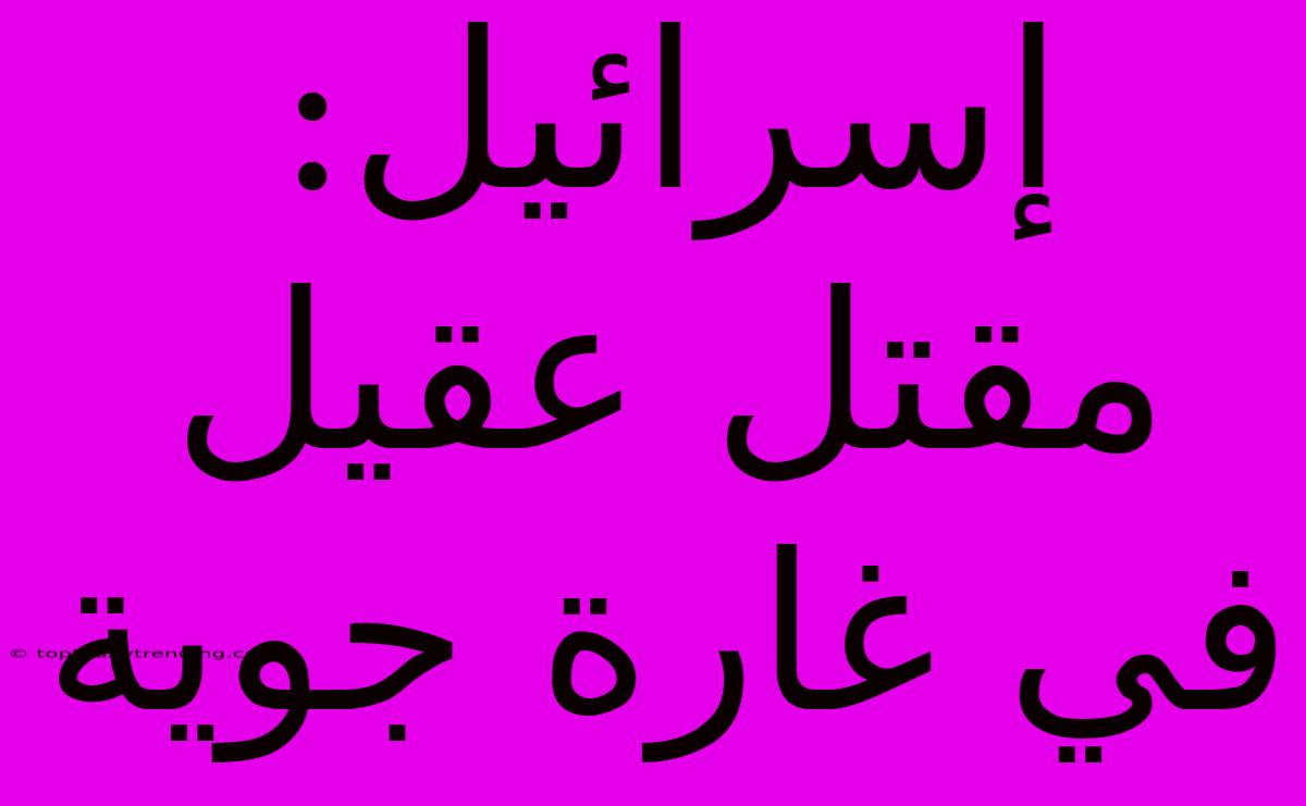 إسرائيل: مقتل عقيل في غارة جوية