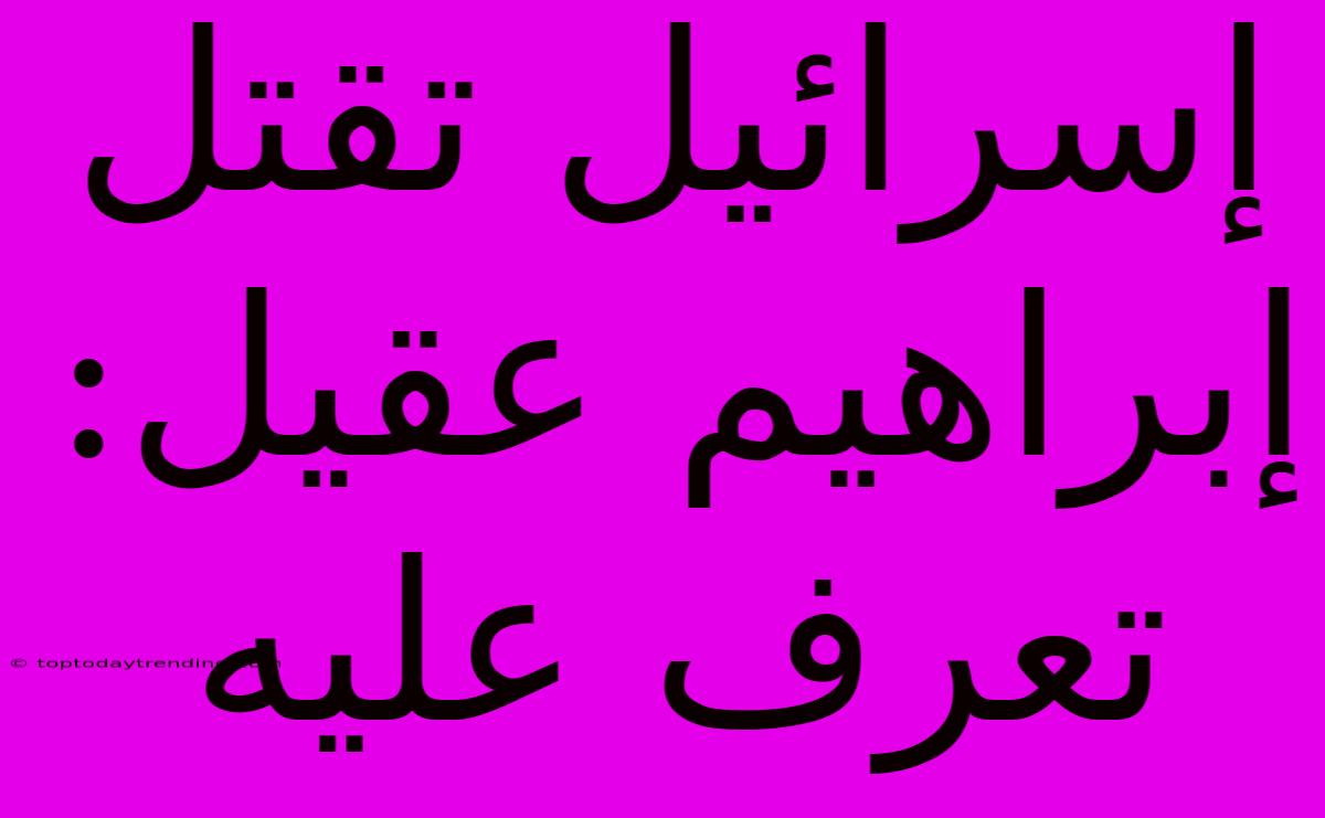 إسرائيل تقتل إبراهيم عقيل: تعرف عليه