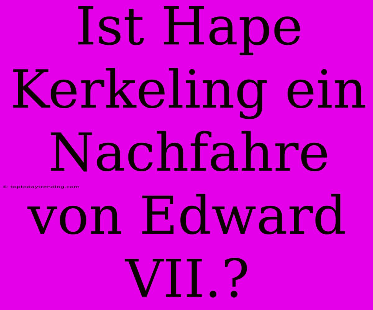 Ist Hape Kerkeling Ein Nachfahre Von Edward VII.?