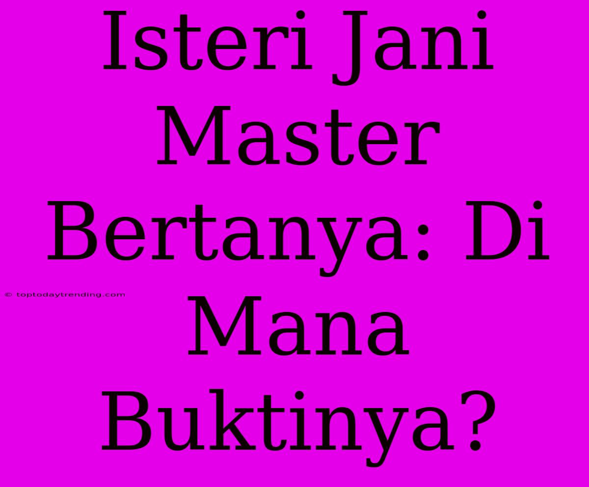 Isteri Jani Master Bertanya: Di Mana Buktinya?