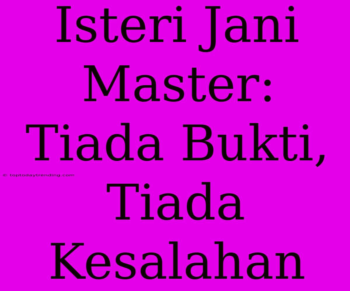 Isteri Jani Master: Tiada Bukti, Tiada Kesalahan