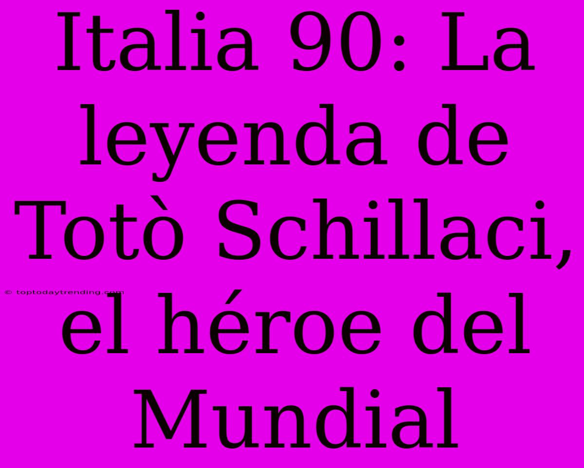 Italia 90: La Leyenda De Totò Schillaci, El Héroe Del Mundial