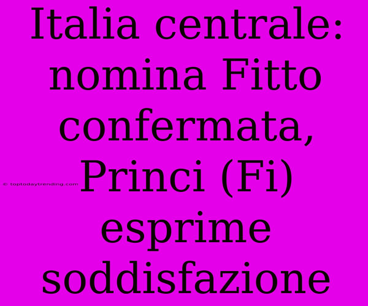 Italia Centrale: Nomina Fitto Confermata, Princi (Fi) Esprime Soddisfazione