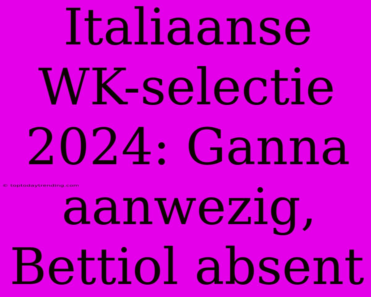 Italiaanse WK-selectie 2024: Ganna Aanwezig, Bettiol Absent