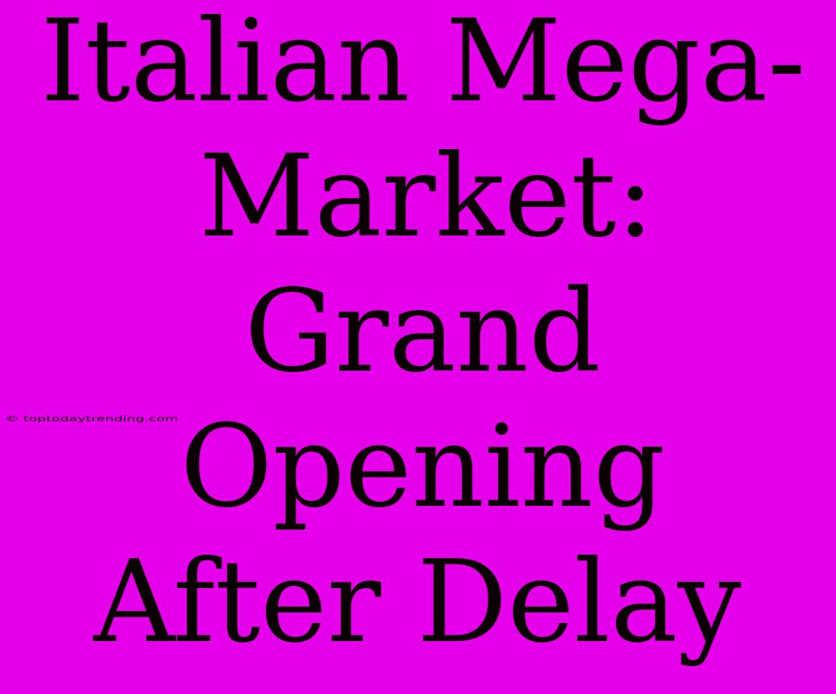 Italian Mega-Market: Grand Opening After Delay