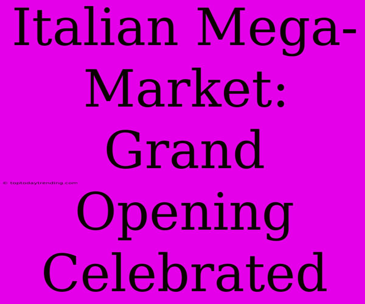 Italian Mega-Market: Grand Opening Celebrated