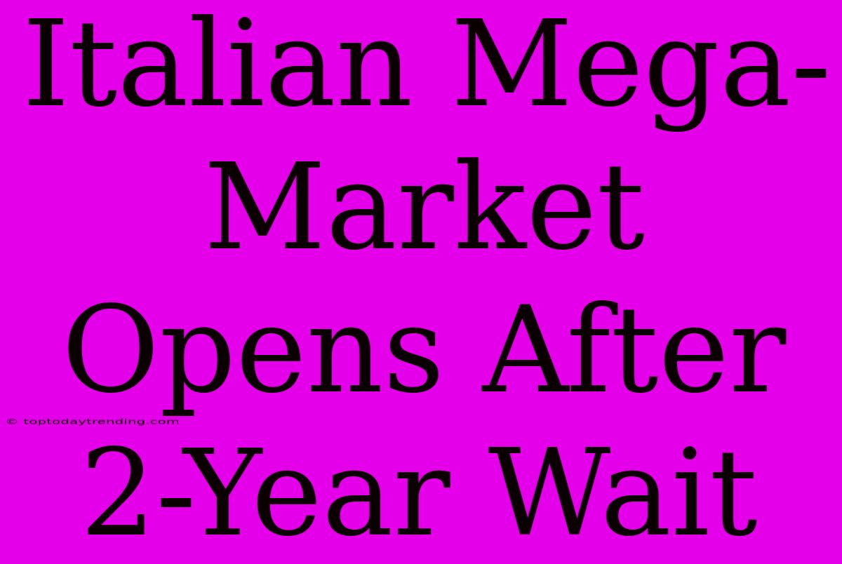 Italian Mega-Market Opens After 2-Year Wait