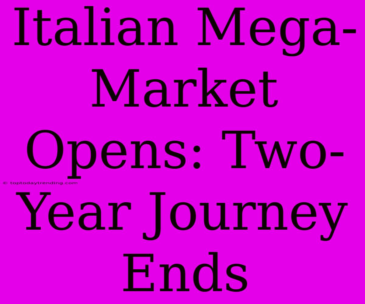 Italian Mega-Market Opens: Two-Year Journey Ends