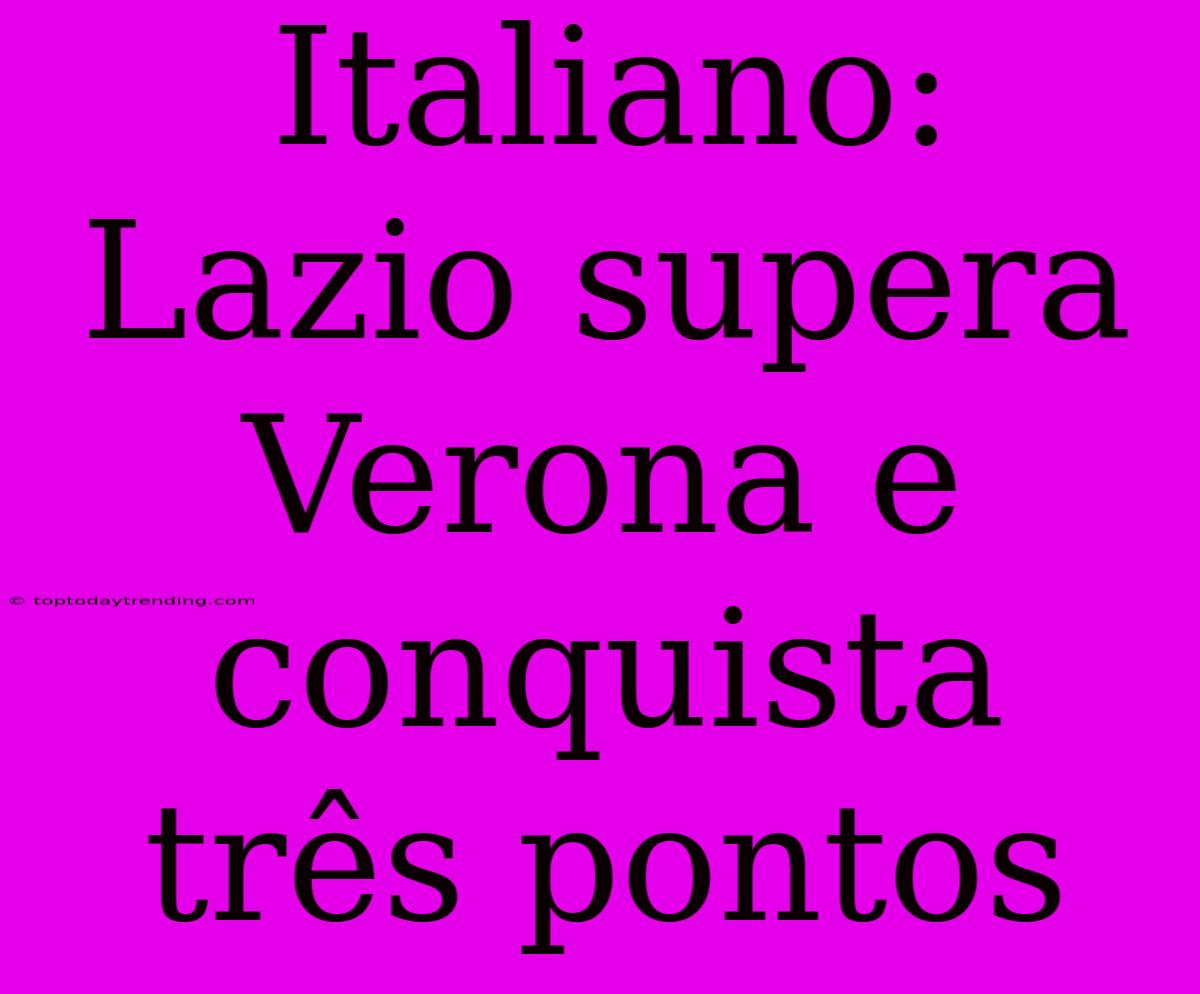 Italiano: Lazio Supera Verona E Conquista Três Pontos