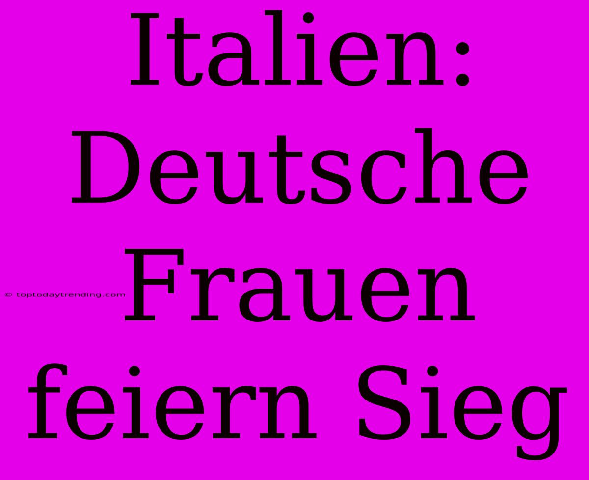 Italien: Deutsche Frauen Feiern Sieg