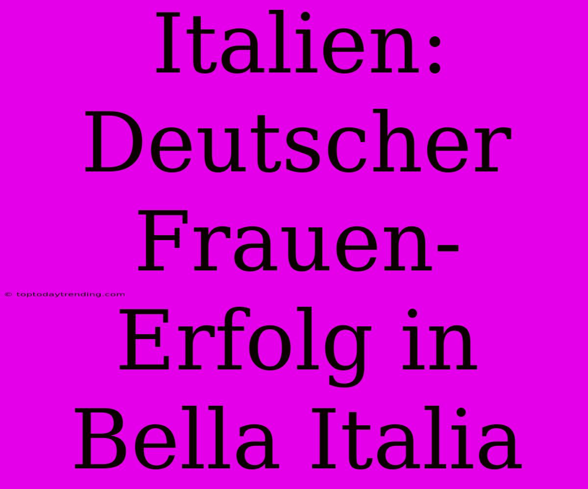 Italien: Deutscher Frauen-Erfolg In Bella Italia