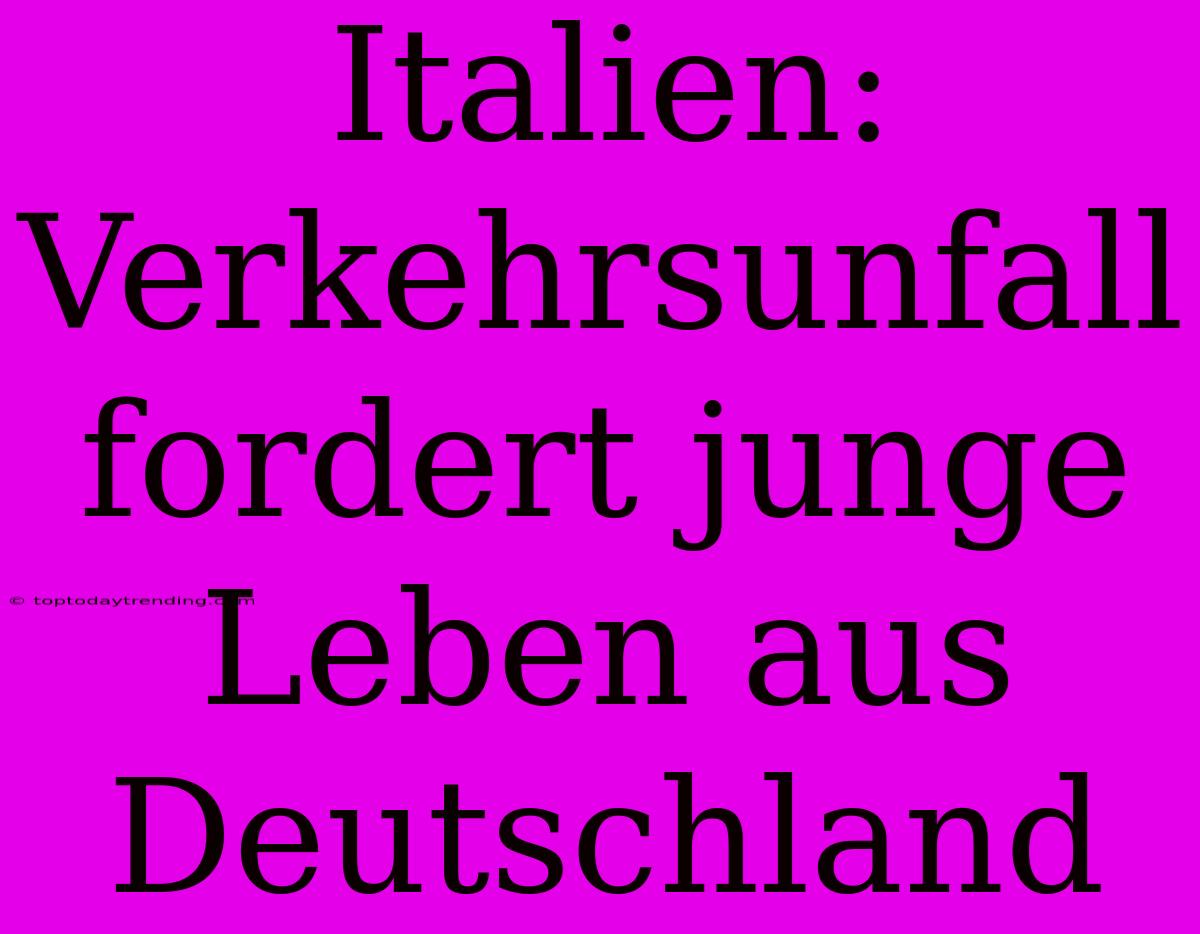 Italien: Verkehrsunfall Fordert Junge Leben Aus Deutschland