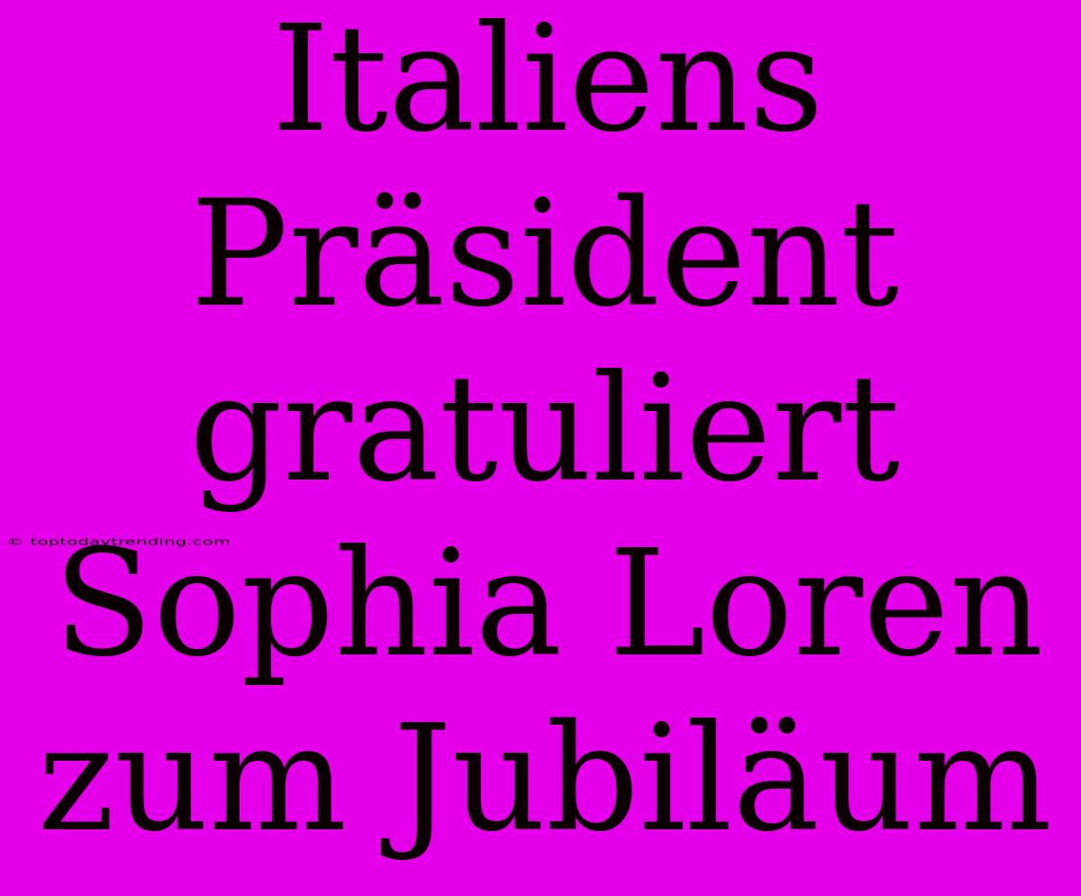 Italiens Präsident Gratuliert Sophia Loren Zum Jubiläum