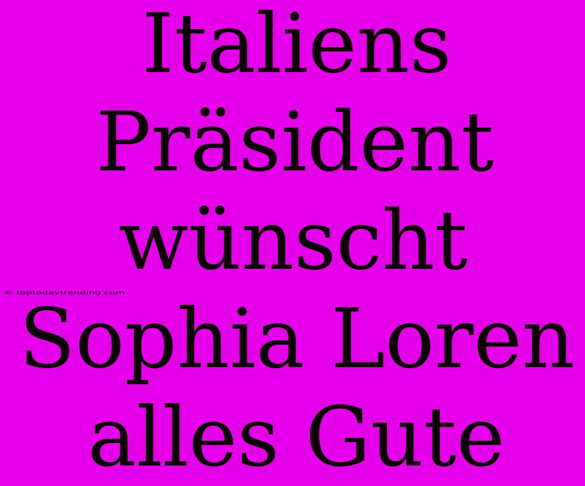 Italiens Präsident Wünscht Sophia Loren Alles Gute