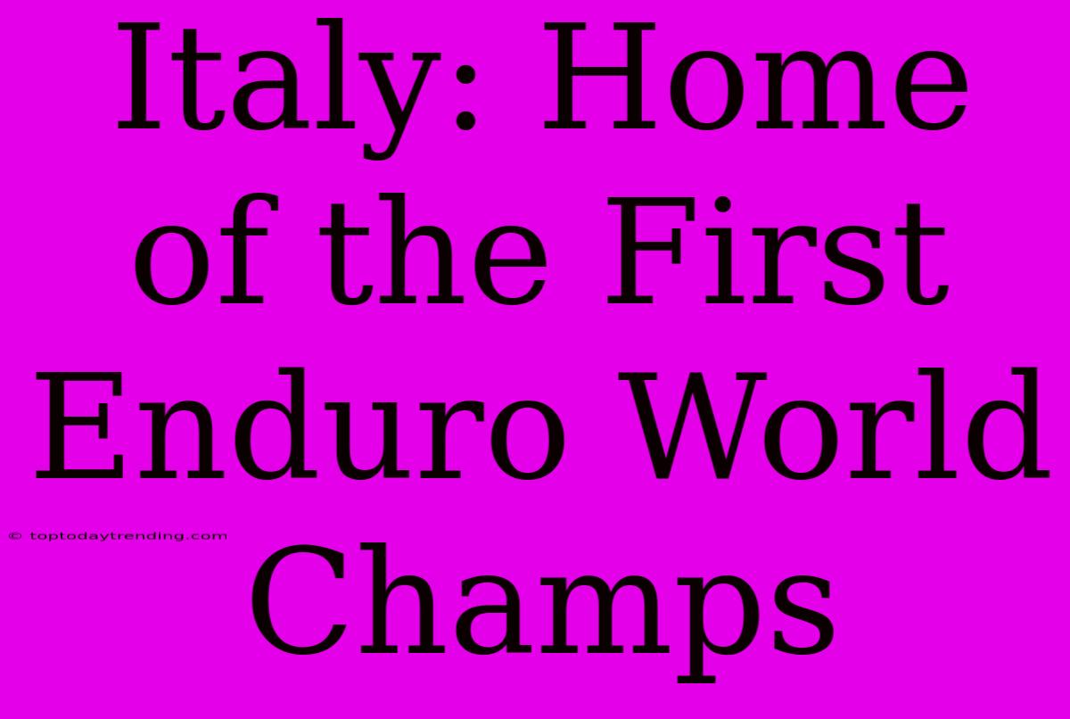 Italy: Home Of The First Enduro World Champs