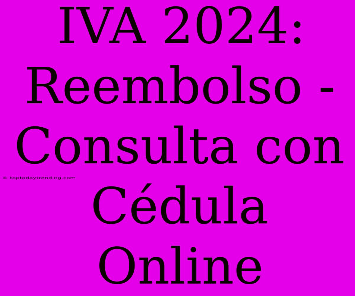 IVA 2024: Reembolso - Consulta Con Cédula Online