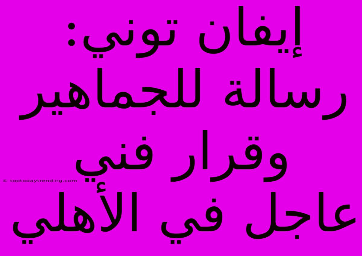 إيفان توني: رسالة للجماهير وقرار فني عاجل في الأهلي