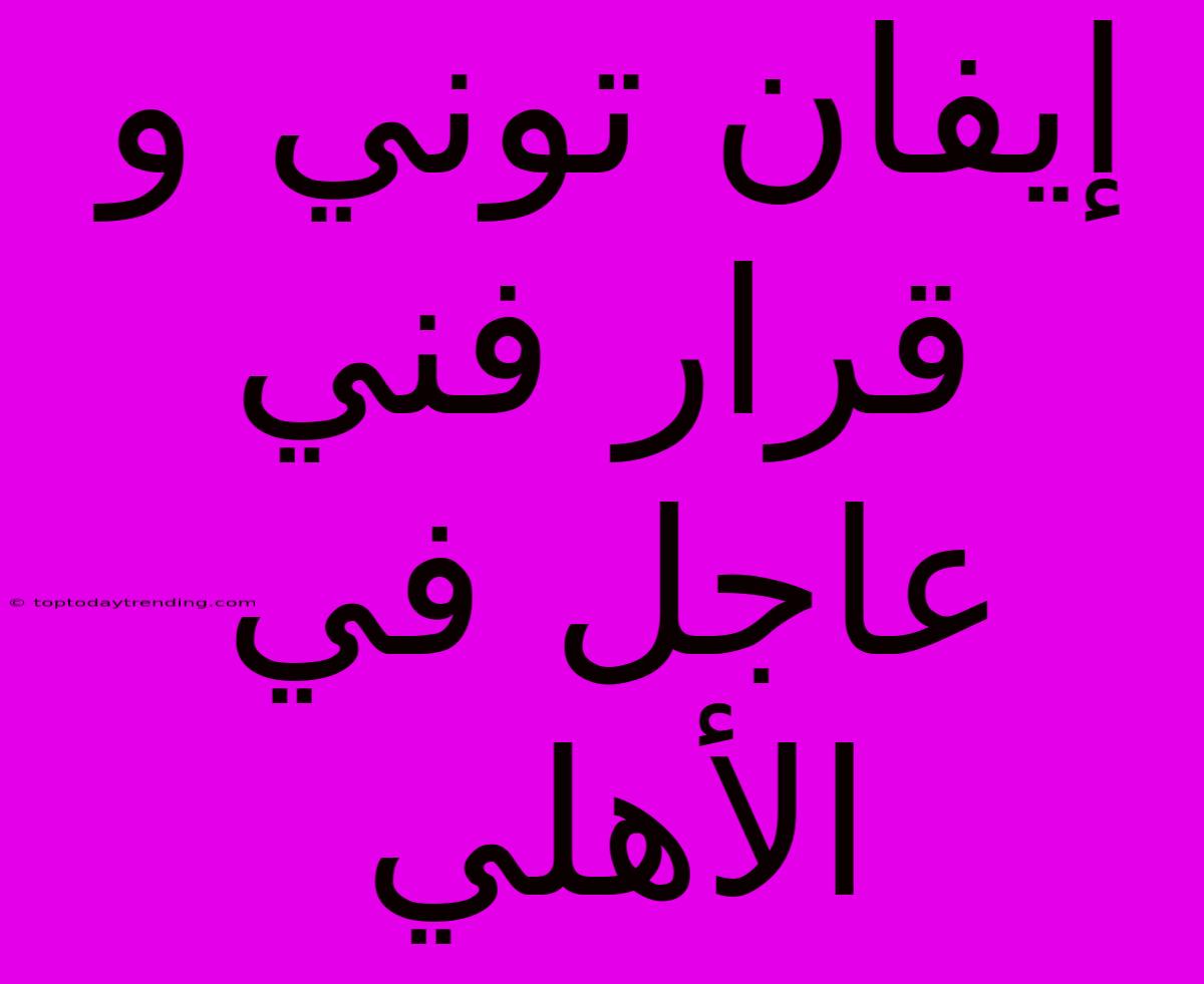 إيفان توني و قرار فني عاجل في الأهلي