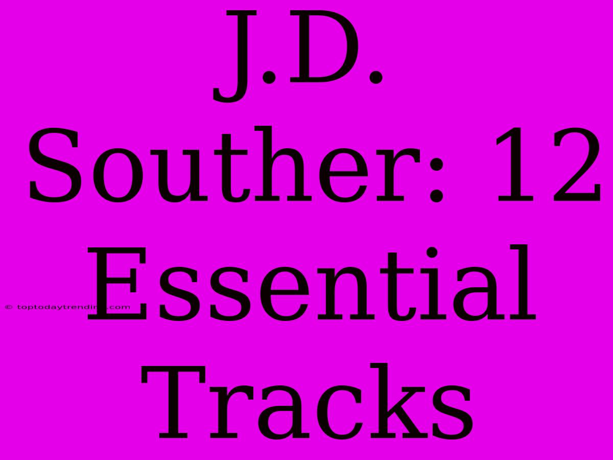 J.D. Souther: 12 Essential Tracks