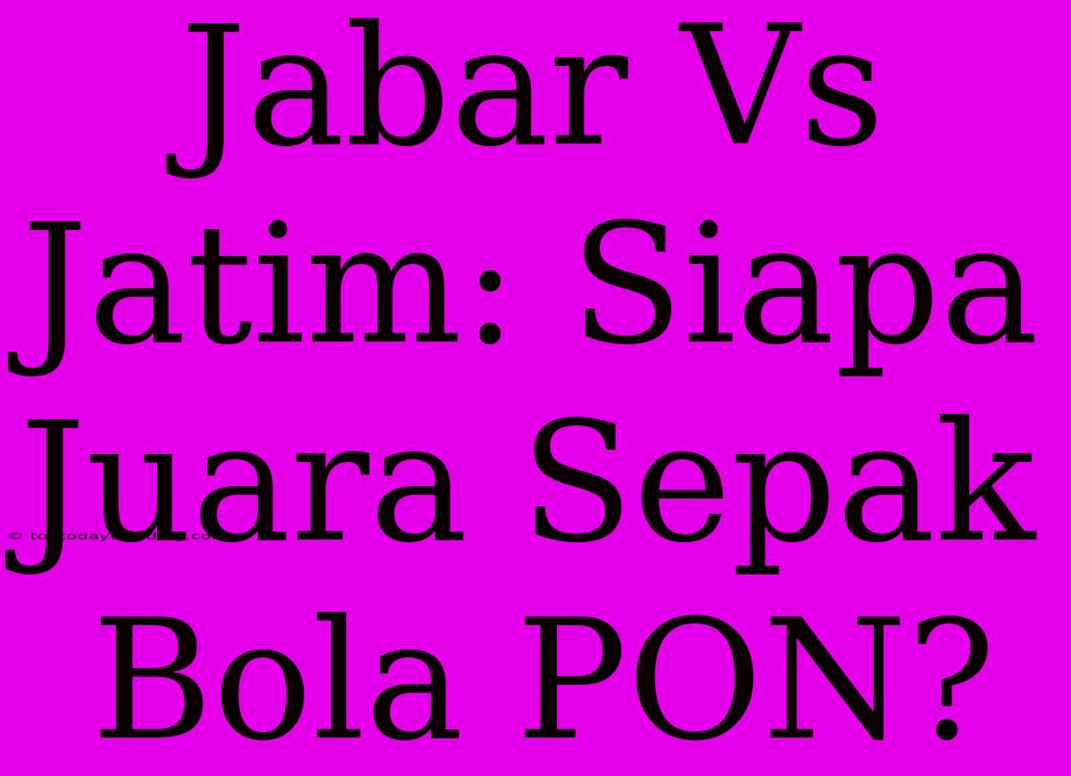 Jabar Vs Jatim: Siapa Juara Sepak Bola PON?