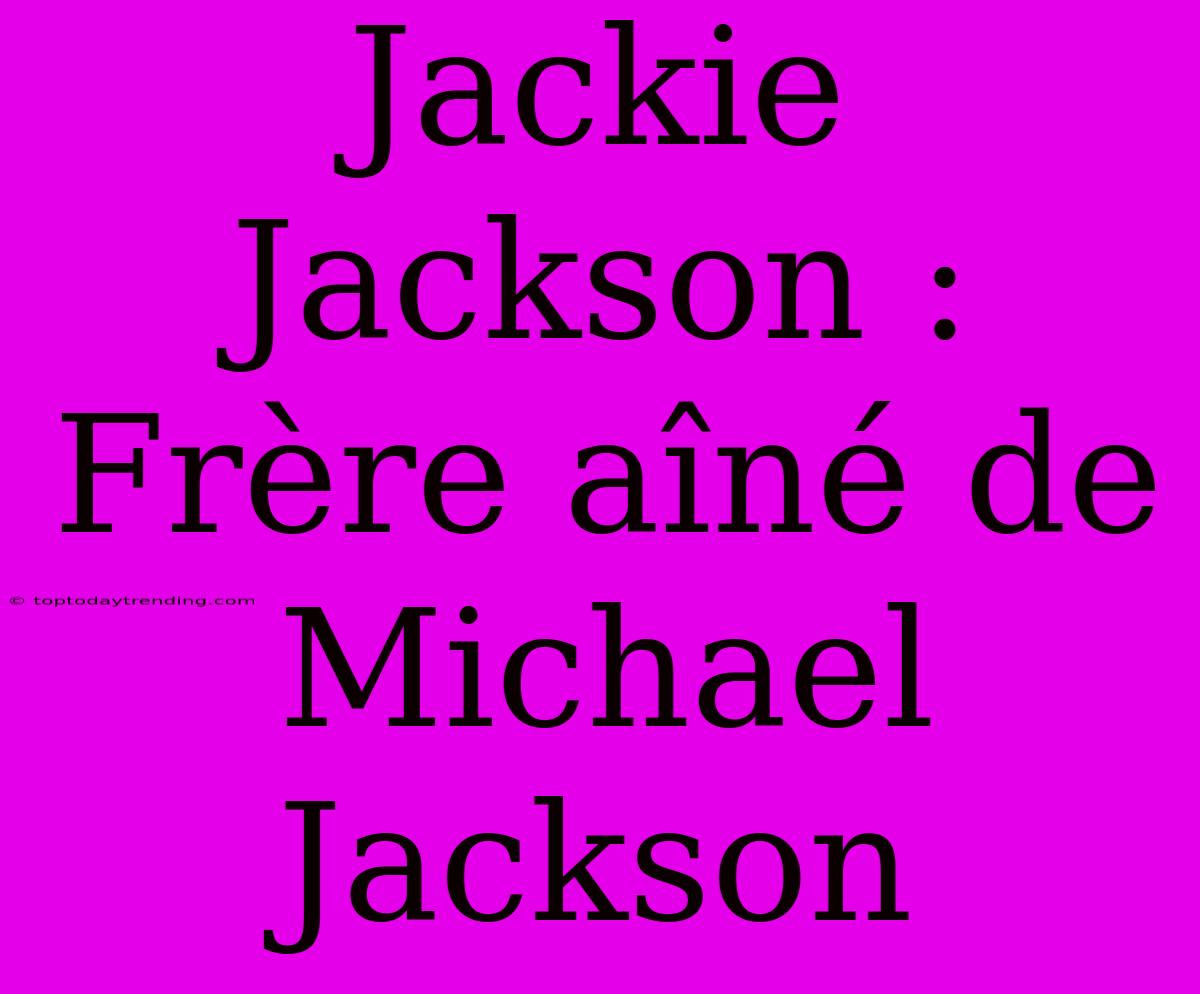 Jackie Jackson : Frère Aîné De Michael Jackson