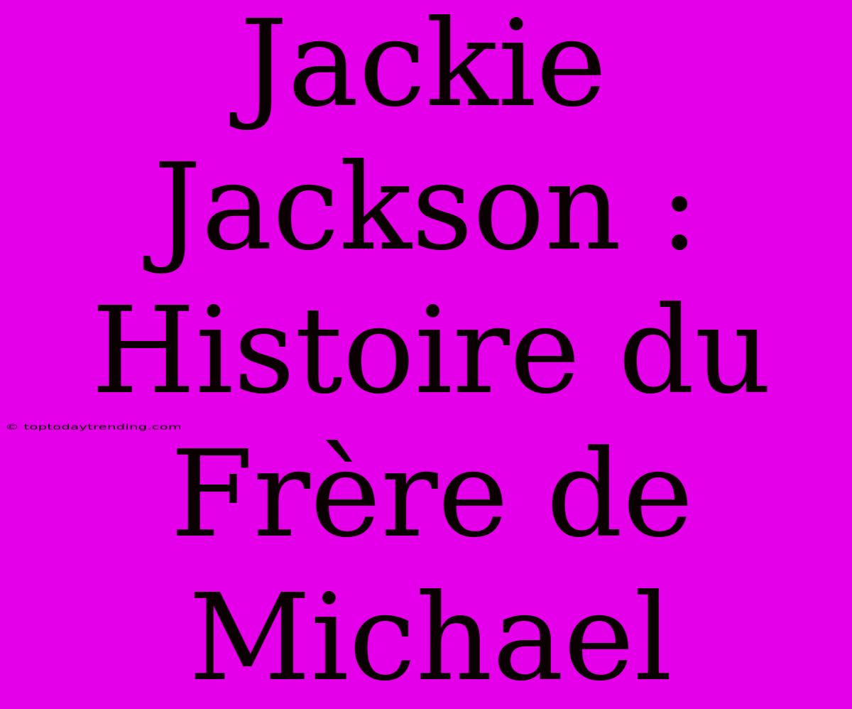 Jackie Jackson : Histoire Du Frère De Michael