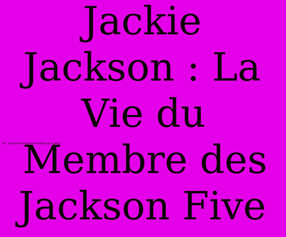 Jackie Jackson : La Vie Du Membre Des Jackson Five