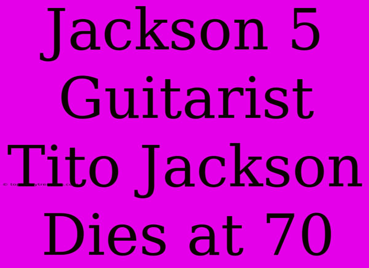 Jackson 5 Guitarist Tito Jackson Dies At 70