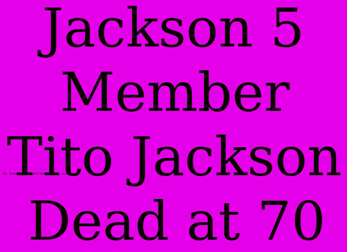 Jackson 5 Member Tito Jackson Dead At 70