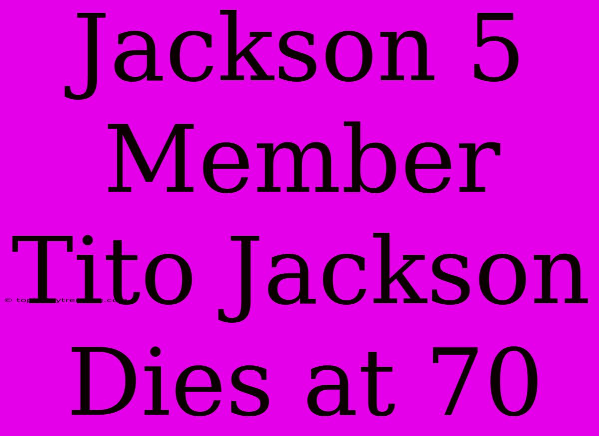 Jackson 5 Member Tito Jackson Dies At 70