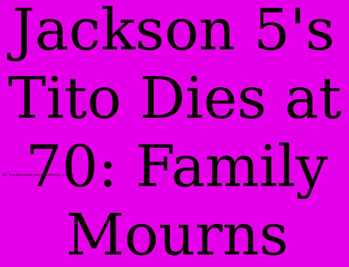 Jackson 5's Tito Dies At 70: Family Mourns