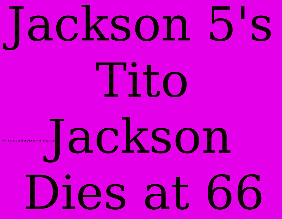 Jackson 5's Tito Jackson Dies At 66